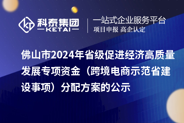 佛山市2024年省級(jí)促進(jìn)經(jīng)濟(jì)高質(zhì)量發(fā)展專項(xiàng)資金(跨境電商示范省建設(shè)事項(xiàng))分配方案的公示