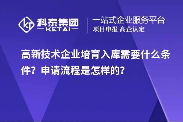 高新技術(shù)企業(yè)培育入庫需要什么條件？申請流程是怎樣的？
