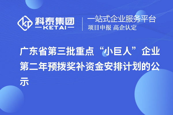 廣東省第三批重點“小巨人”企業(yè)第二年預撥獎補資金安排計劃的公示