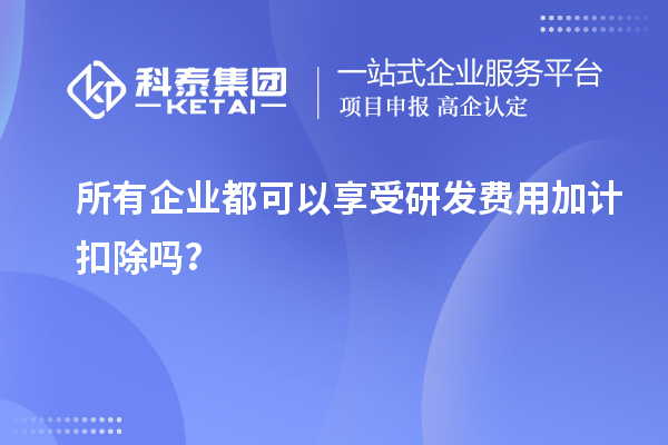 所有企業(yè)都可以享受研發(fā)費(fèi)用加計(jì)扣除嗎？