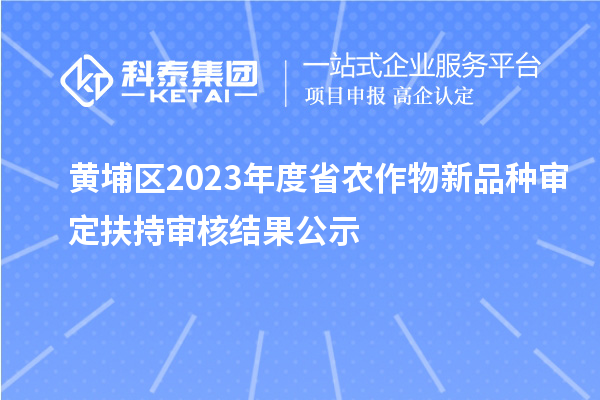 黃埔區(qū)2023年度省農作物新品種審定扶持審核結果公示