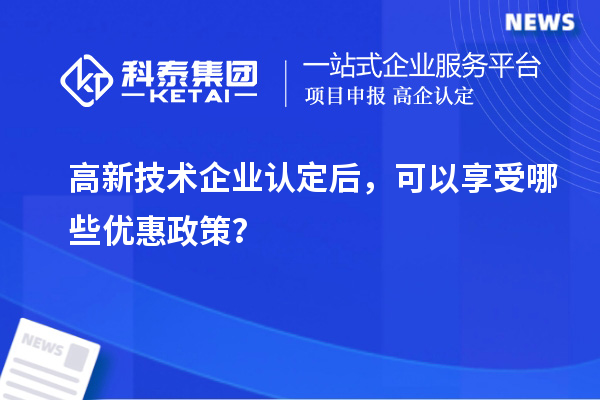 高新技術企業(yè)認定后，可以享受哪些優(yōu)惠政策？