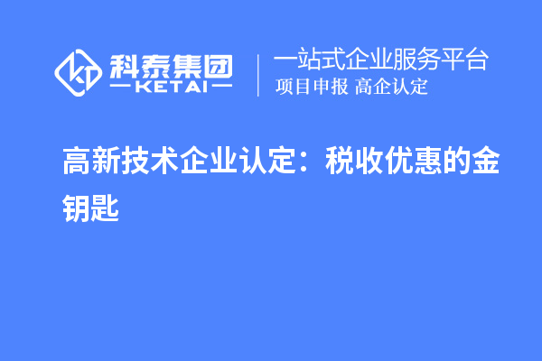 <a href=http://m.a910078829.cn target=_blank class=infotextkey>高新技術(shù)企業(yè)認(rèn)定</a>：稅收優(yōu)惠的金鑰匙
