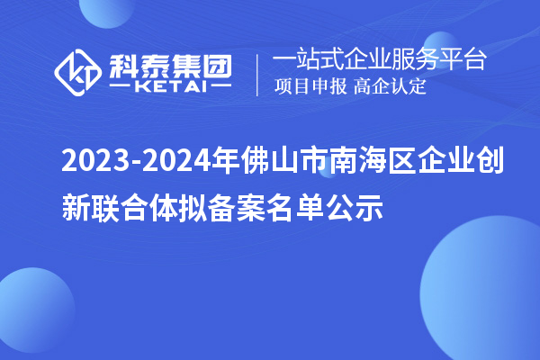 2023-2024年佛山市南海區(qū)企業(yè)創(chuàng)新聯(lián)合體擬備案名單公示