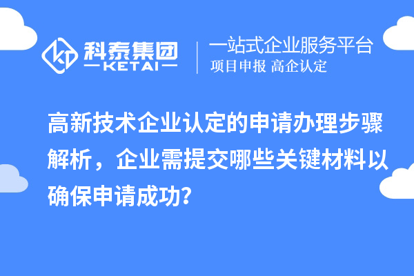高新技術(shù)企業(yè)認(rèn)定的申請(qǐng)辦理步驟解析，企業(yè)需提交哪些關(guān)鍵材料以確保申請(qǐng)成功？
