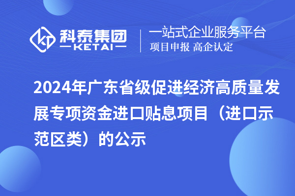 2024年廣東省級促進(jìn)經(jīng)濟(jì)高質(zhì)量發(fā)展專項資金進(jìn)口貼息項目(進(jìn)口示范區(qū)類)的公示