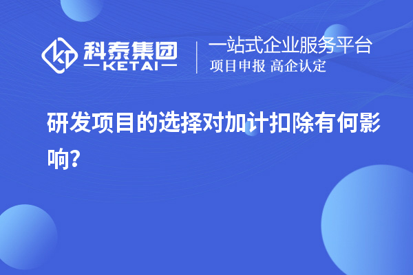 研發(fā)項(xiàng)目的選擇對加計(jì)扣除有何影響？