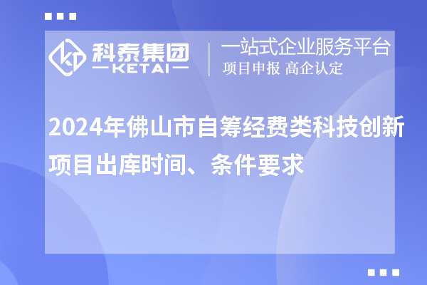 2024年佛山市自籌經(jīng)費(fèi)類科技創(chuàng)新項(xiàng)目出庫(kù)時(shí)間、條件要求