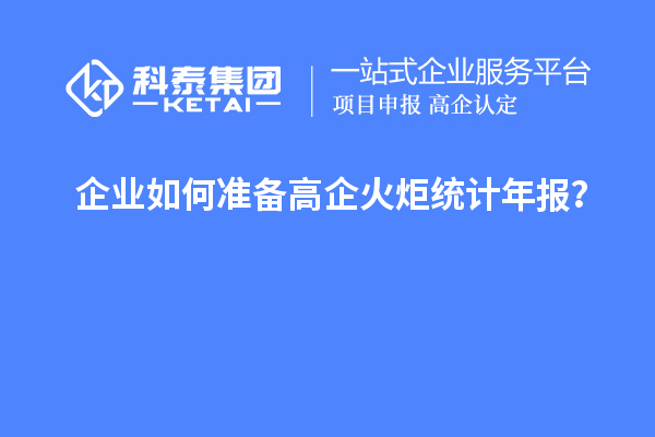 企業(yè)如何準(zhǔn)備高企火炬統(tǒng)計(jì)年報(bào)?