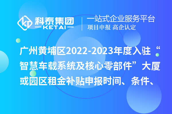 廣州黃埔區(qū)2022-2023年度入駐“智慧車載系統(tǒng)及核心零部件”大廈或園區(qū)租金補(bǔ)貼申報(bào)時(shí)間、條件、資助獎勵