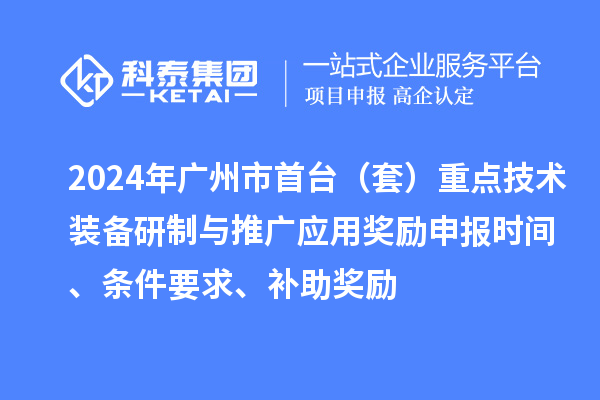2024年廣州市首臺(tái)（套）重點(diǎn)技術(shù)裝備研制與推廣應(yīng)用獎(jiǎng)勵(lì)申報(bào)時(shí)間、條件要求、補(bǔ)助獎(jiǎng)勵(lì)