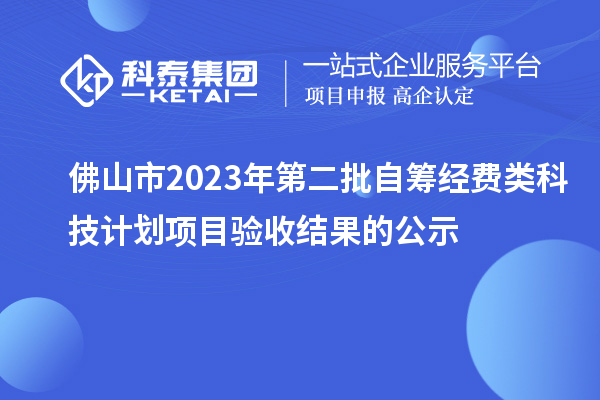 佛山市2023年第二批自籌經(jīng)費(fèi)類(lèi)科技計(jì)劃項(xiàng)目驗(yàn)收結(jié)果的公示