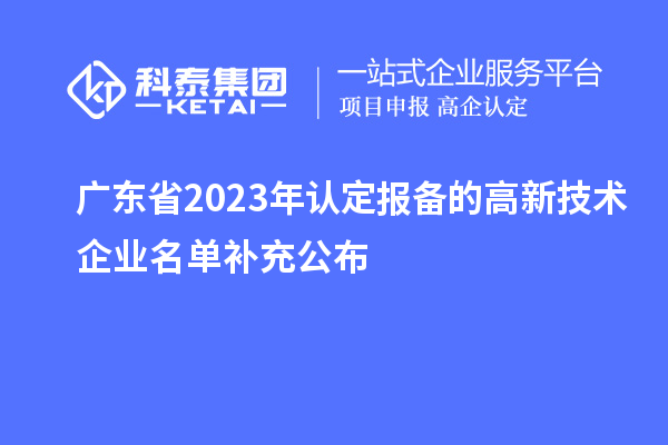 廣東省2023年認定報備的高新技術(shù)企業(yè)名單補充公布
