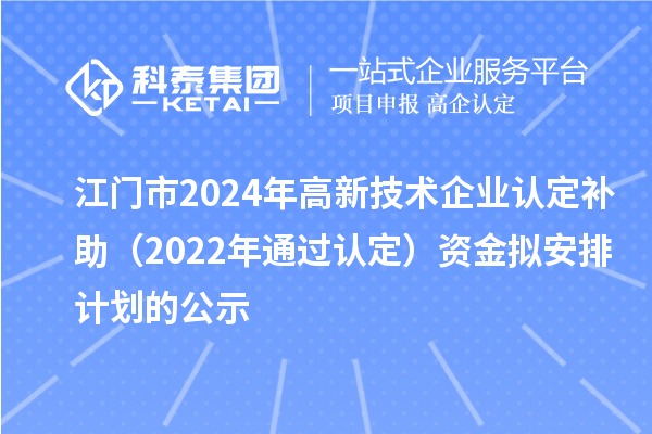 江門市2024年高新技術(shù)企業(yè)認(rèn)定補(bǔ)助（2022年通過認(rèn)定）資金擬安排計(jì)劃的公示