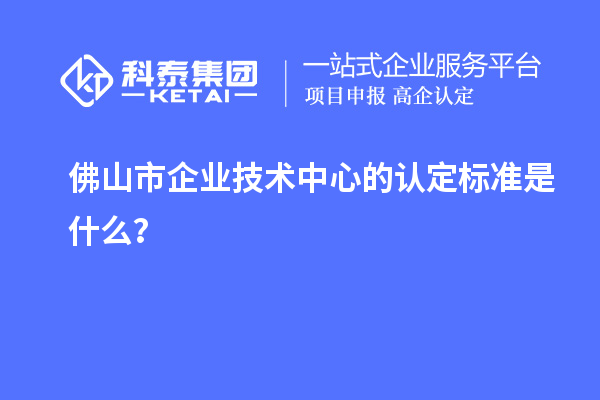 佛山市企業(yè)技術(shù)中心的認(rèn)定標(biāo)準(zhǔn)是什么？