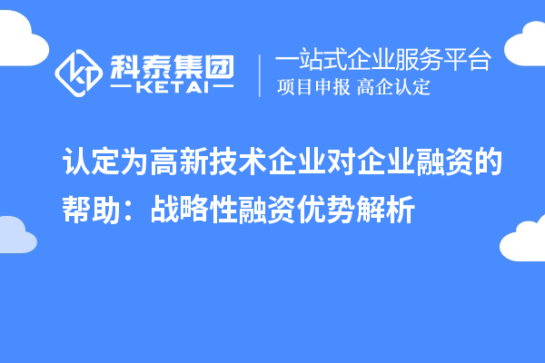 認定為高新技術(shù)企業(yè)對企業(yè)融資的幫助:戰(zhàn)略性融資優(yōu)勢解析