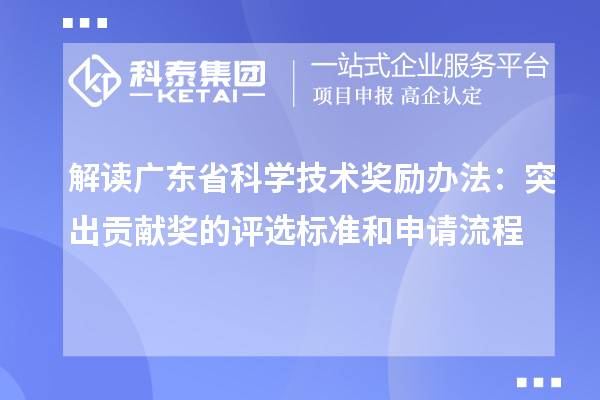 解讀廣東省科學技術獎勵辦法:突出貢獻獎的評選標準和申請流程