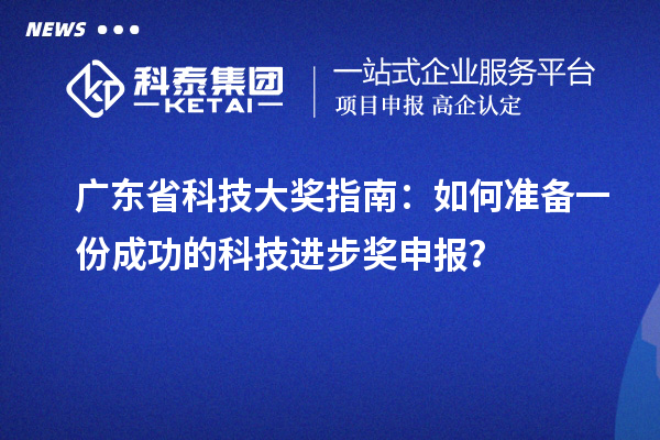 廣東省科技大獎(jiǎng)指南：如何準(zhǔn)備一份成功的科技進(jìn)步獎(jiǎng)申報(bào)？