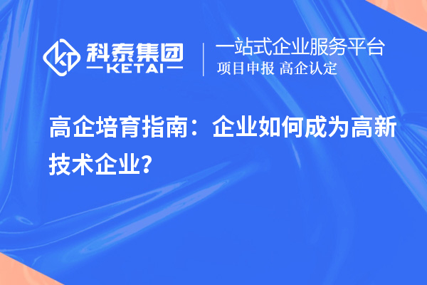 高企培育指南：企業(yè)如何成為高新技術(shù)企業(yè)？