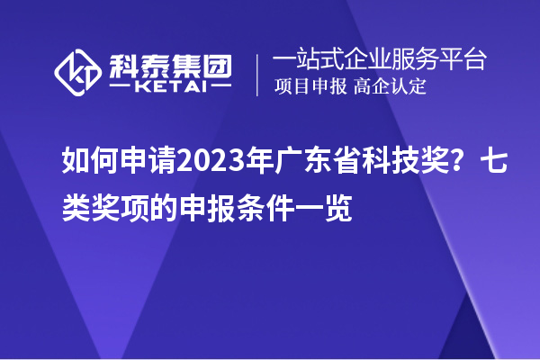 如何申請2023年廣東省科技獎(jiǎng)？七類獎(jiǎng)項(xiàng)的申報(bào)條件一覽