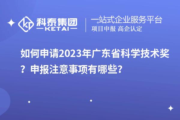 如何申請2023年廣東省科學(xué)技術(shù)獎(jiǎng)？申報(bào)注意事項(xiàng)有哪些？