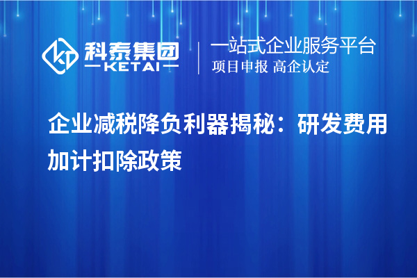企業(yè)減稅降負(fù)利器揭秘：研發(fā)費(fèi)用加計扣除政策