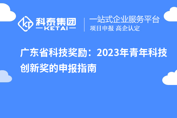 廣東省科技獎(jiǎng)勵(lì)：2023年青年科技創(chuàng)新獎(jiǎng)的申報(bào)指南