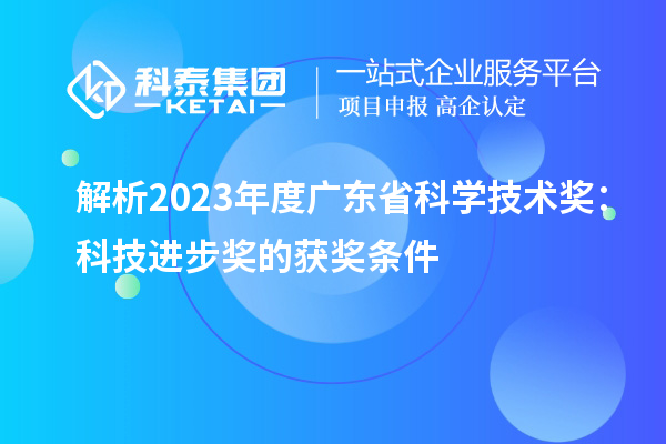 解析2023年度廣東省科學(xué)技術(shù)獎(jiǎng)：科技進(jìn)步獎(jiǎng)的獲獎(jiǎng)條件