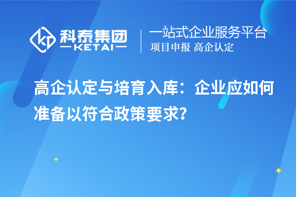高企認定與培育入庫：企業(yè)應(yīng)如何準備以符合政策要求？