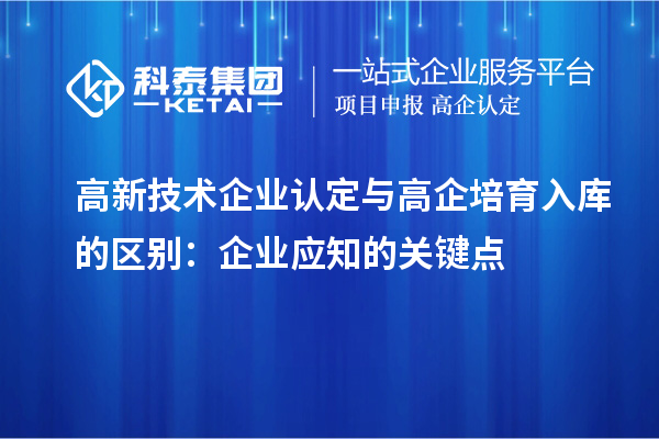 <a href=http://m.a910078829.cn target=_blank class=infotextkey>高新技術(shù)企業(yè)認定</a>與高企培育入庫的區(qū)別:企業(yè)應(yīng)知的關(guān)鍵點