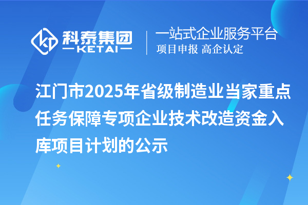 江門市2025年省級(jí)制造業(yè)當(dāng)家重點(diǎn)任務(wù)保障專項(xiàng)企業(yè)技術(shù)改造資金入庫(kù)項(xiàng)目計(jì)劃的公示