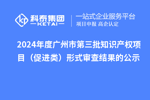 2024年度廣州市第三批知識(shí)產(chǎn)權(quán)項(xiàng)目（促進(jìn)類）形式審查結(jié)果的公示
