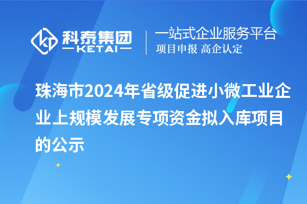 珠海市2024年省級(jí)促進(jìn)小微工業(yè)企業(yè)上規(guī)模發(fā)展專項(xiàng)資金擬入庫(kù)項(xiàng)目的公示