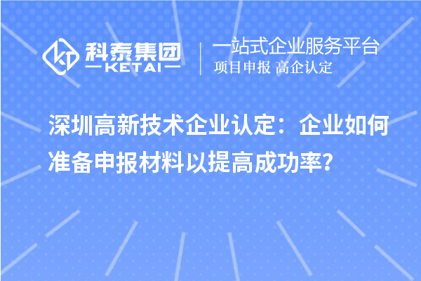 深圳高新技術(shù)企業(yè)認(rèn)定：企業(yè)如何準(zhǔn)備申報材料以提高成功率？