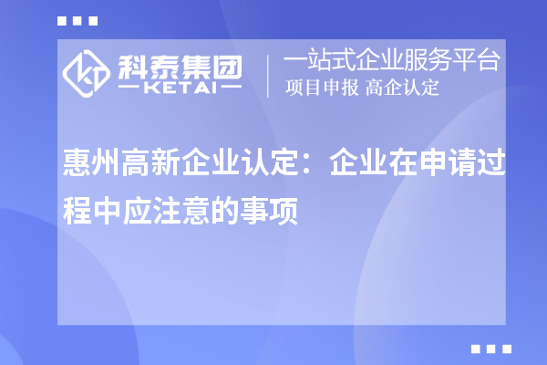 <a href=http://m.a910078829.cn/huizhou/ target=_blank class=infotextkey>惠州<a href=http://m.a910078829.cn/gaoqi/ target=_blank class=infotextkey>高新企業(yè)認定</a></a>：企業(yè)在申請過程中應注意的事項