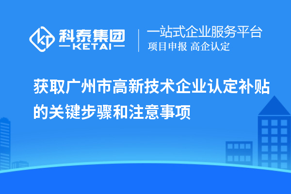 獲取廣州市高新技術(shù)企業(yè)認定補貼的關(guān)鍵步驟和注意事項