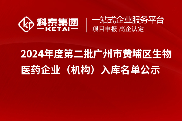 2024年度第二批廣州市黃埔區(qū)生物醫(yī)藥企業(yè)（機(jī)構(gòu)）入庫(kù)名單公示
