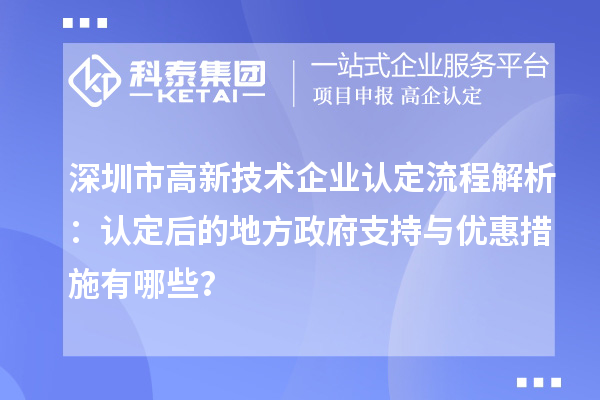 深圳市高新技術(shù)企業(yè)認(rèn)定流程解析:認(rèn)定后的地方政府支持與優(yōu)惠措施有哪些?