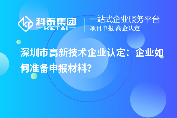 深圳市高新技術企業(yè)認定：企業(yè)如何準備申報材料？