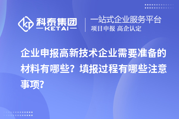 企業(yè)申報高新技術(shù)企業(yè)需要準(zhǔn)備的材料有哪些？填報過程有哪些注意事項？