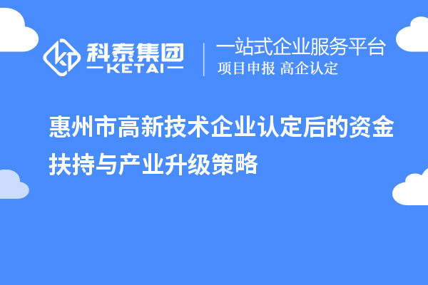 惠州市<a href=http://m.a910078829.cn target=_blank class=infotextkey>高新技術(shù)企業(yè)認(rèn)定</a>后的資金扶持與產(chǎn)業(yè)升級(jí)策略