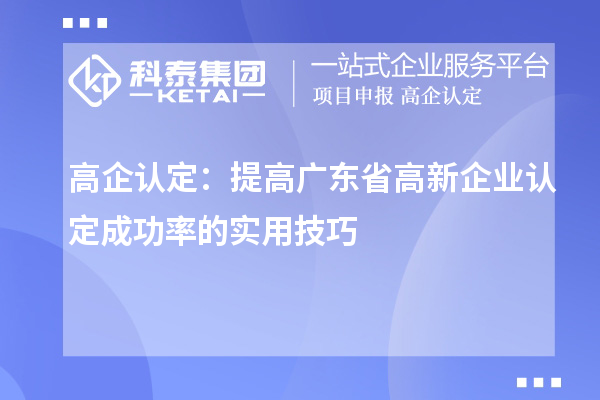 高企認定：提高廣東省<a href=http://m.a910078829.cn/gaoqi/ target=_blank class=infotextkey>高新企業(yè)認定</a>成功率的實用技巧