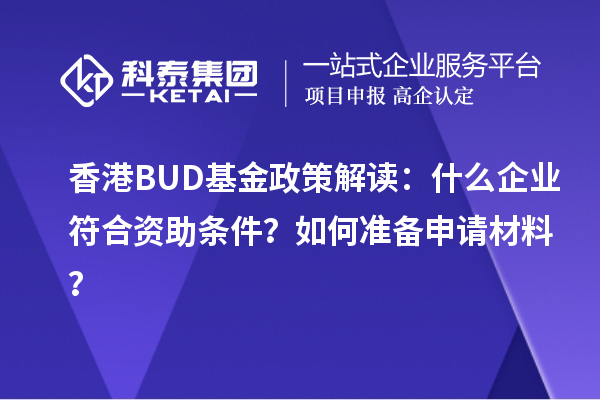 香港BUD基金政策解讀：什么企業(yè)符合資助條件？如何準(zhǔn)備申請材料？