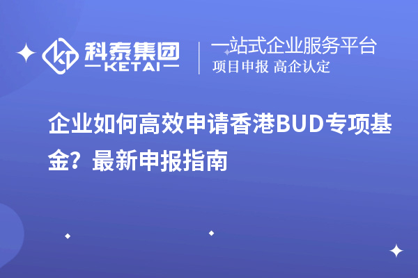 企業(yè)如何高效申請香港BUD專項基金?最新申報指南