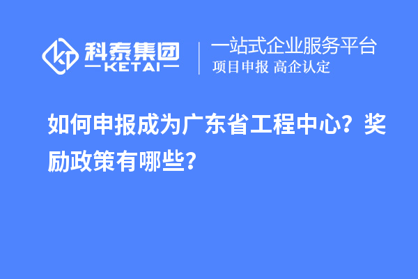 如何申報(bào)成為廣東省工程中心？獎(jiǎng)勵(lì)政策有哪些？