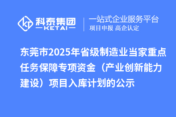 東莞市2025年省級(jí)制造業(yè)當(dāng)家重點(diǎn)任務(wù)保障專項(xiàng)資金(產(chǎn)業(yè)創(chuàng)新能力建設(shè))項(xiàng)目入庫計(jì)劃的公示