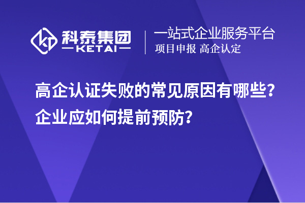 高企認(rèn)證失敗的常見原因有哪些？企業(yè)應(yīng)如何提前預(yù)防？