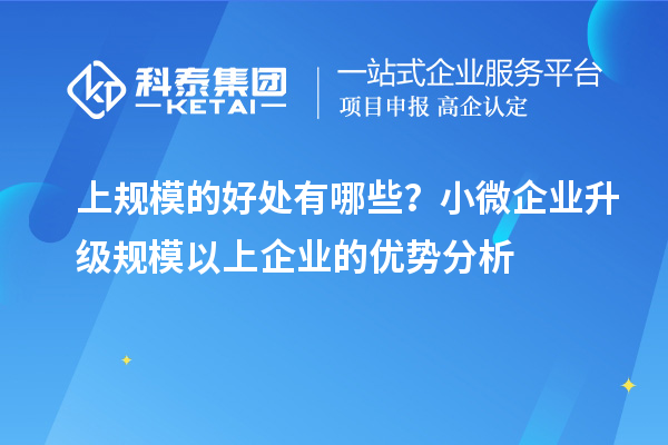 上規(guī)模的好處有哪些？小微企業(yè)升級規(guī)模以上企業(yè)的優(yōu)勢分析