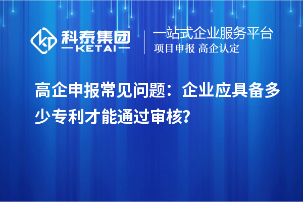 高企申報常見問題:企業(yè)應具備多少專利才能通過審核?