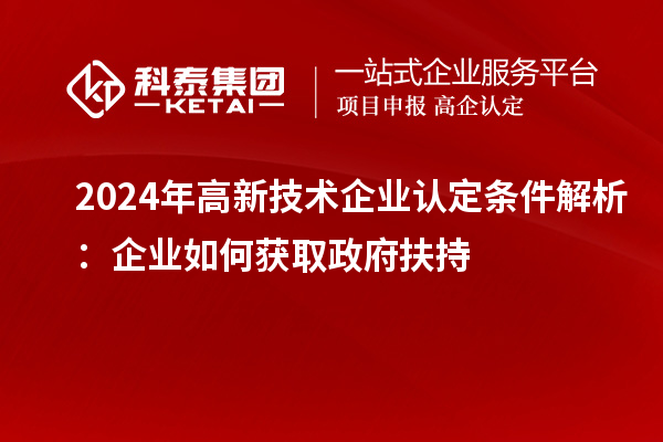 2024年高新技術(shù)企業(yè)認定條件解析：企業(yè)如何獲取政府扶持